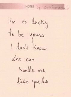 a note written to someone who is not in love with him or her, that says i'm so lucky to be yours i don't know who can handle me like you