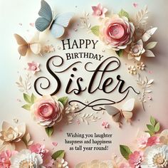 a birthday card with flowers and butterflies in the middle, says happy birthday sister wishing you laughter happiness and happiness as all year round