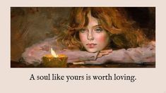 a painting of a woman holding a lit candle with the words, a soul like yours is worth loving