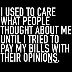 i used to care what people thought about me until tried to pay my bills with their opinions