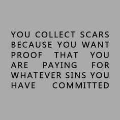 a black and white photo with the words you collect scars because you want proof that you are paying for whatever sins you have