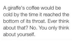 the text reads,'a giraffe's coffee would be cold by the time it reached the bottom of its throat ever think about that? no you only think about yourself