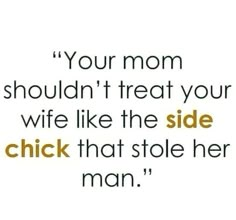 a quote that reads, your mom shouldn't treat your wife like the side chick that stole her man