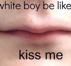 an image of a woman's lips with the words white boy be like kiss me