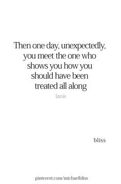 a quote that reads, then one day unexpectedly you meet the one who shows you how you should have been treated all along