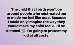 the child that i birth won't be around people who murdered me or made me feel like crap because i could only imagine the way they would make my child feel