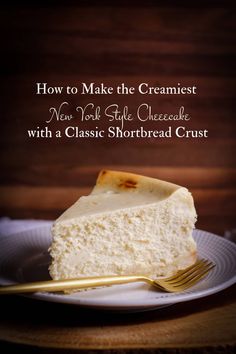 a piece of cheesecake on a plate with a fork and text overlay that reads how to make the creamiest new york style cheesecake with a classic shortbread crust