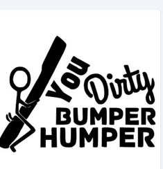 you're dirty bumper sticker with the words humper humper on it