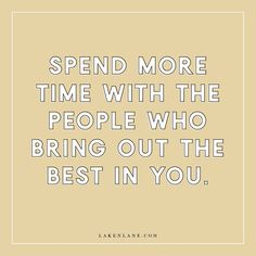 a quote that says spend more time with the people who bring out the best in you