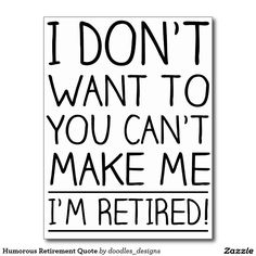 i don't want to you can't make me i'm retired