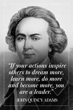 john quincy adams with the quote if your actions inspire others to dream more, learn more, and become more, you are a leader