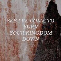 a painting with the words, see i've come to burn your kingdom down