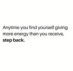 an image with the words anytime you find yourself giving more energy than you receive, step back