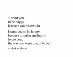 mark anthony's quote about being happy on white paper with black ink and the words, i want you to be happy because you deserves it