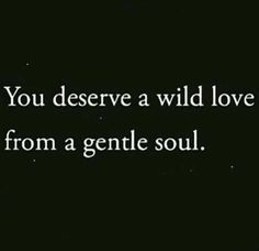 a black and white photo with the words, you deserves a wild love from a gentle soul