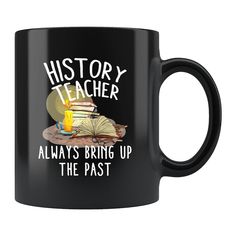 a black coffee mug with the words history teacher always bring up the past on it