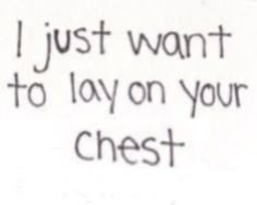 a piece of paper with the words i just want to lay on your chest