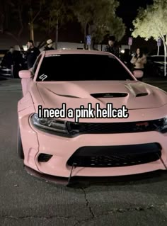 a pink car with the words i need a pink hellcat on it's hood