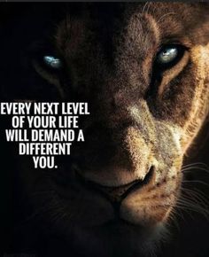 a lion's face with the words, every next level of your life will demand a different you