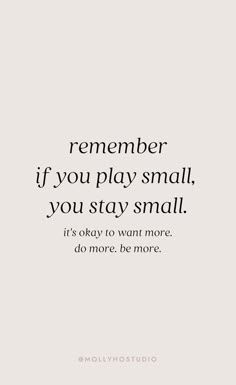 a quote that reads, remember if you play small, you stay small it's okay to want more do more