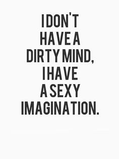 a black and white poster with the words i don't have a dirty mind, i have asexy imagination