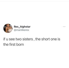 a tweet that reads, if u see two sisters, the short one is the first born