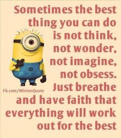 a minion with the caption'sometimes the best thing you can do is not think, not wonder, not imagine, just breathe, and have faith that everything will work out for the best