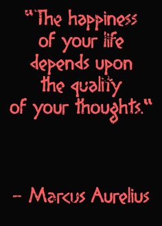 the happiness of your life opens upon the quality of your thoughts - marcus aurelius