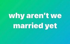 the words, why aren't we married yet? on a green and blue background