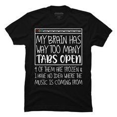 Channel your inner artist with the My Brain Has Way Too Many Tabs Open 4 Of Them Are Frozen premium ring spun cotton graphic Men's T Shirt created by BiTee for Design By Humans. It's time to add a pop of color, a splash of humor, and a whole lot of creativity to your day with apparel designed by one of our global artists. We're here to help you find that perfect you style! Too Many Tabs Open, Funny T Shirt Sayings, Funny Outfits, My Brain, T Shirts With Sayings, Apparel Design, Funny T, Shirts With Sayings, Piece Of Clothing