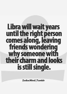 a quote that reads, libra will wait years until the right person comes along leaving friends wondering why someone with their charm and looks is still single