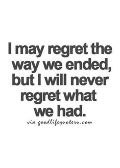 a quote that says i may regt the way we ended, but i will never regret