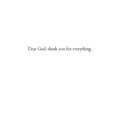 the words dear god thank you for everything are written in black on a white background