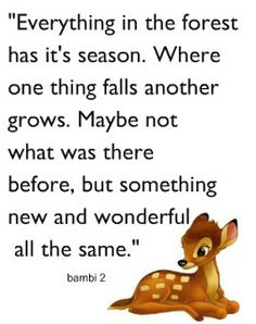 an image of a deer with the words, everything in the forest has it's season where one thing falls another grows maybe not what was there before, but something new, but something new and wonderful