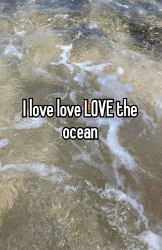 the words i love love the ocean are written in white on top of brown water