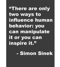 a quote from simon snek on the topic, there are only two ways to influence human behavior you can manipulate it or you can inspire it