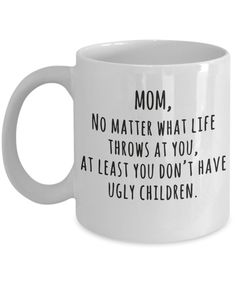 a white coffee mug that says mom no matter what life throws at you, at least you don't have ugly children