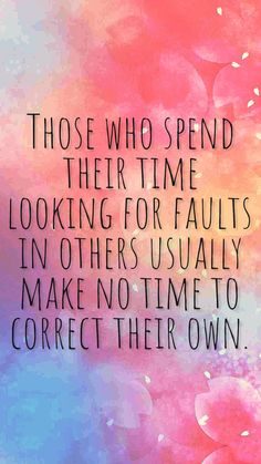 a quote about those who spend their time looking for faultes in others usually make no time to correct their own