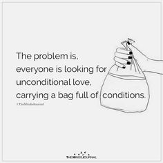 the problem is, everyone is looking for unconditional love, carrying a bag full of conditions