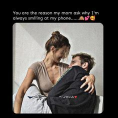 a man and woman cuddling on top of each other with text that reads, you are the reason my mom ask why i'm always smiling at my phone