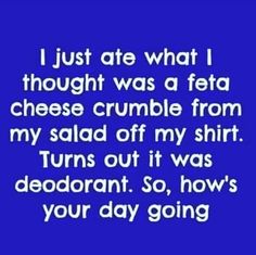 a blue screen with the words, i just ate what i thought was a feta cheese crumble from my salad off my shirt turns out it was deodrantt