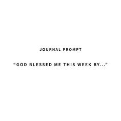 a white background with the words journal prompt god blessed me this week by