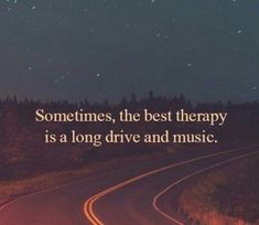 a road with the words sometimes, the best therapy is a long drive and music