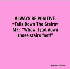 a pink background with the words always be positive falls down the stairs me when i got down those stairs fast