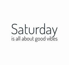 the words saturday is all about good vibes in black and white text on a white background