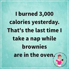 an image with the words burned 3, 000 calories yesterday that's the last time i take nap while brownies are in the oven