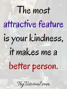 the most attractive feature is your kindness, it makes me a better person