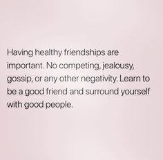 a quote about having healthy friends are important no competing, jellosy, gossip, or any other negativity learn to be a good friend and surround yourself with good people