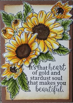 a card with sunflowers on it and the words, that heart of gold and stardust soul that makes you beautiful