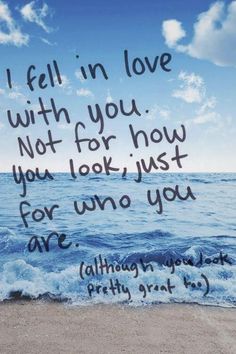 an ocean with the words i fell in love with you not for how you look just for who you are